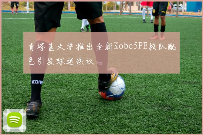肯塔基大学推出全新Kobe5PE校队配色引发球迷热议
