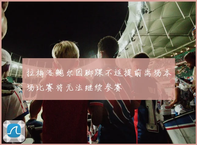 拉梅洛鲍尔因脚踝不适提前离场本场比赛将无法继续参赛
