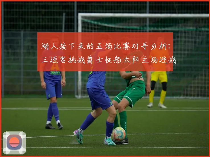 湖人接下来的五场比赛对手分析：三连客挑战爵士快船太阳主场迎战火箭国王