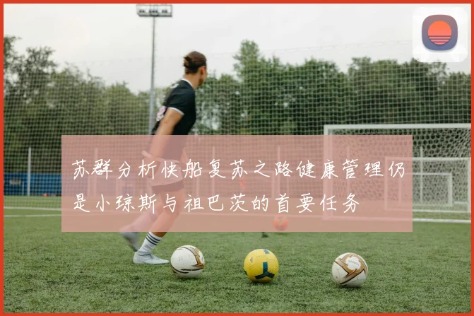 苏群分析快船复苏之路健康管理仍是小琼斯与祖巴茨的首要任务