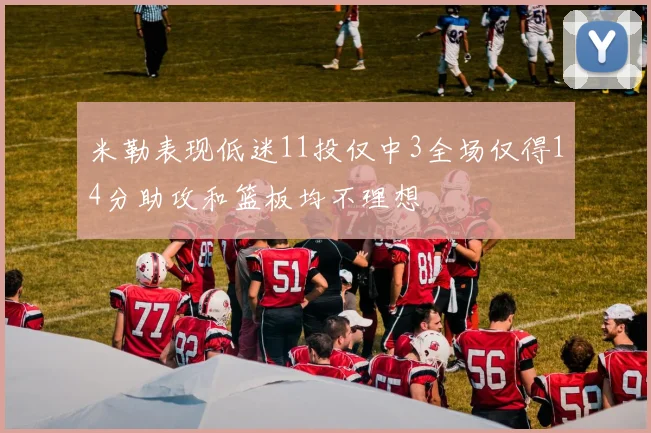 米勒表现低迷11投仅中3全场仅得14分助攻和篮板均不理想