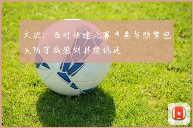 文班：面对快速比赛节奏与频繁包夹防守我感到持续低迷