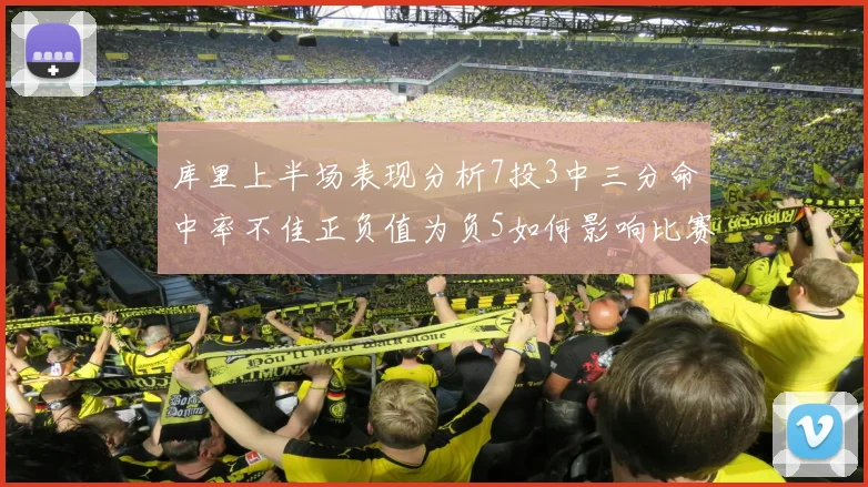 库里上半场表现分析7投3中三分命中率不佳正负值为负5如何影响比赛走势