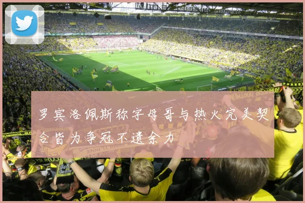 罗宾洛佩斯称字母哥与热火完美契合皆为争冠不遗余力