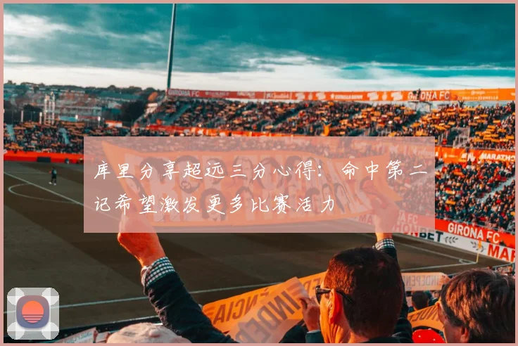 库里分享超远三分心得：命中第二记希望激发更多比赛活力