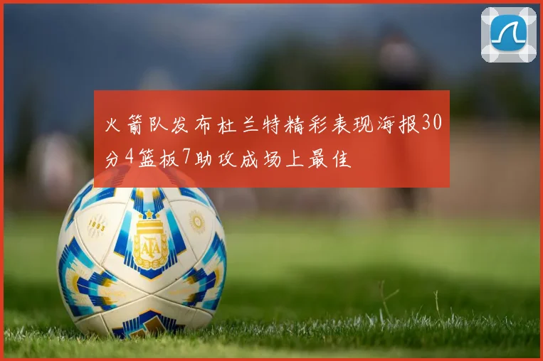火箭队发布杜兰特精彩表现海报30分4篮板7助攻成场上最佳
