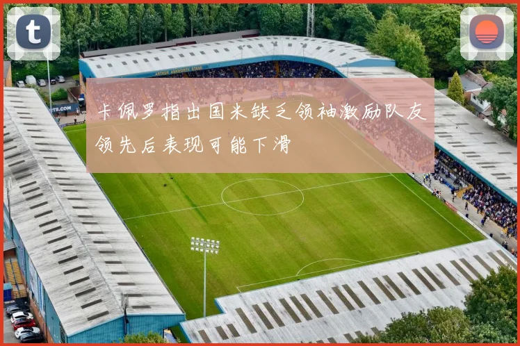 卡佩罗指出国米缺乏领袖激励队友领先后表现可能下滑