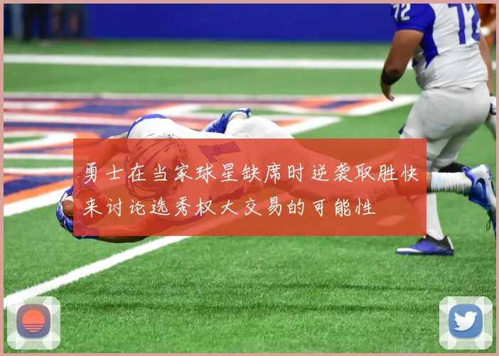 勇士在当家球星缺席时逆袭取胜快来讨论选秀权大交易的可能性