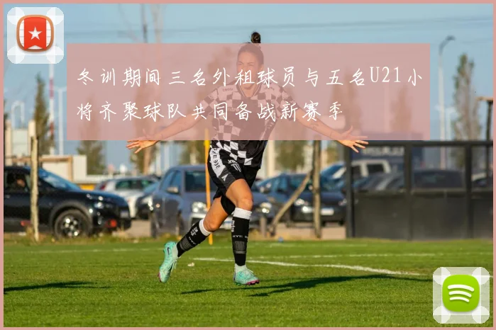 冬训期间三名外租球员与五名U21小将齐聚球队共同备战新赛季