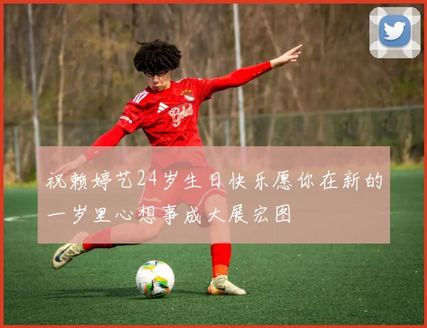 祝赖婷艺24岁生日快乐愿你在新的一岁里心想事成大展宏图