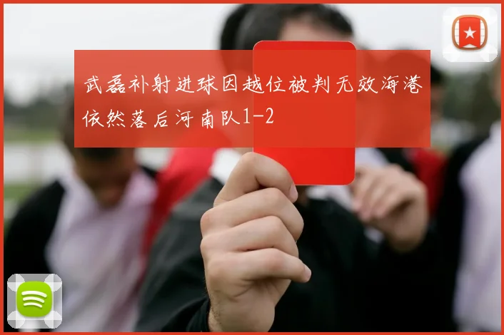 武磊补射进球因越位被判无效海港依然落后河南队1-2