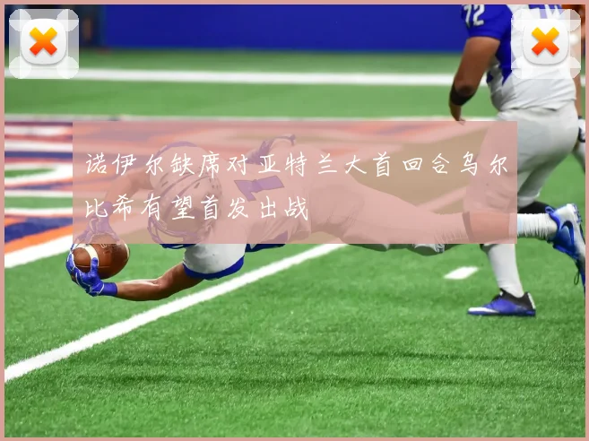 诺伊尔缺席对亚特兰大首回合乌尔比希有望首发出战