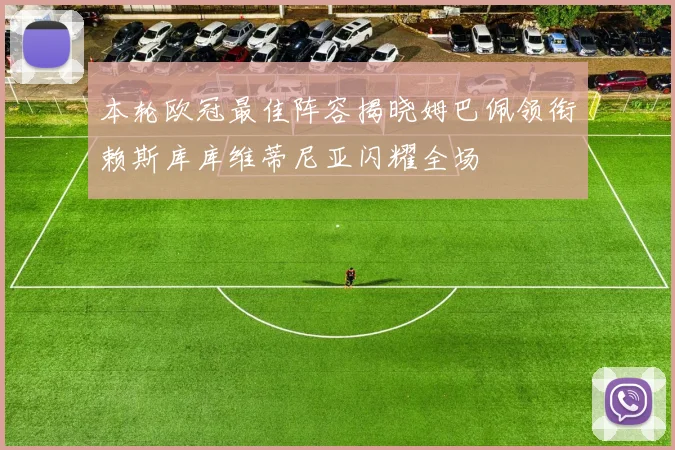 本轮欧冠最佳阵容揭晓姆巴佩领衔赖斯库库维蒂尼亚闪耀全场