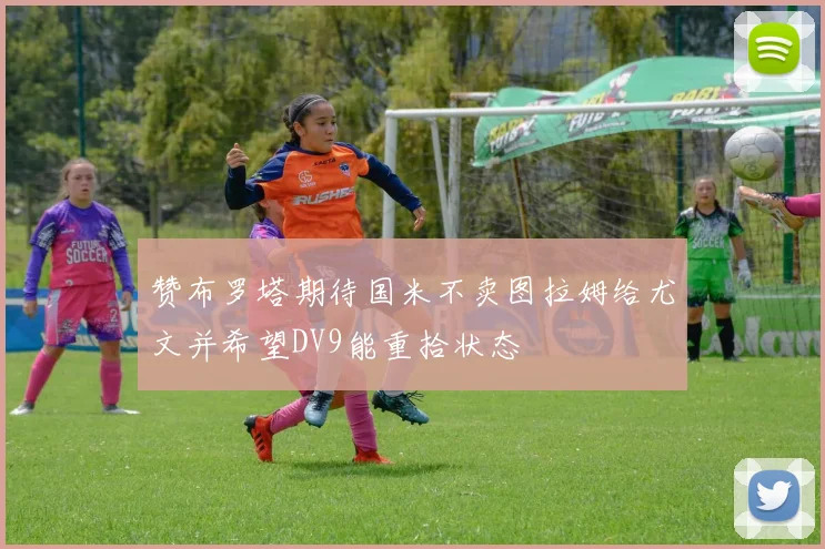 赞布罗塔期待国米不卖图拉姆给尤文并希望DV9能重拾状态