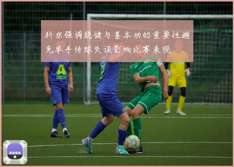科尔强调稳健与基本功的重要性避免单手传球失误影响比赛表现